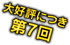 大好評につき第7回