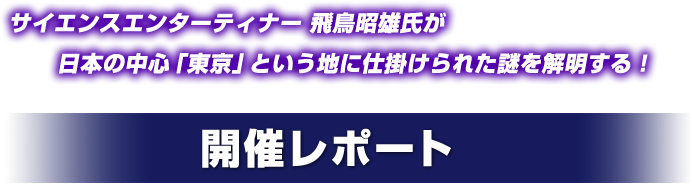 サイエンスエンターティナー 飛鳥昭雄氏が 日本の中心「東京」という地に仕掛けられた謎を解明する！ 開催レポート