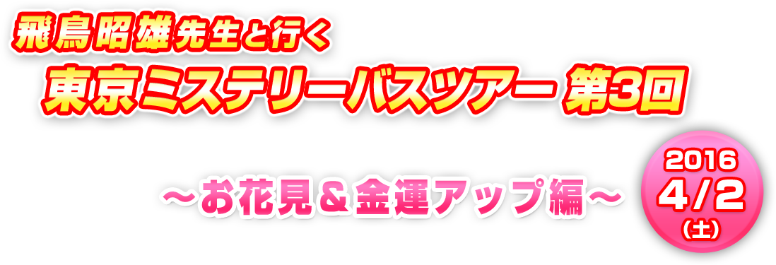 飛鳥先生と行く東京ミステリーバスツアー第3回 お花見＆金運アップ編 2016年4月2日（土）