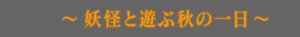 〜妖怪と遊ぶ秋の一日〜