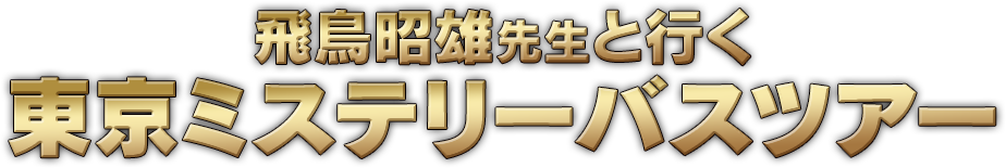 飛鳥昭雄先生と行く東京ミステリーバスツアー