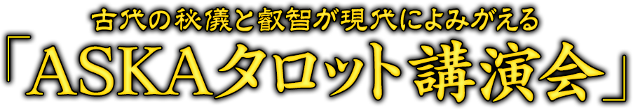 古代の秘儀と叡智が現代によみがえる「ASKAタロット講演会」