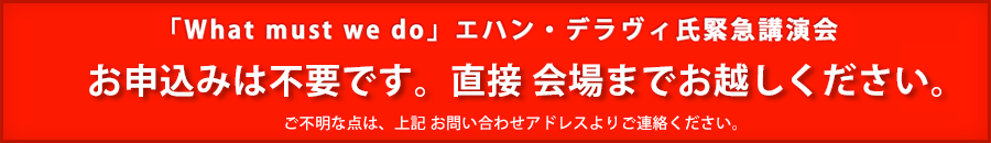 「What must we do」エハン・デラヴィ氏緊急講演会 お申込みは不要です。直接現地にお越しください