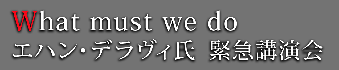 What must we do エハン・デラヴィ氏 緊急講演会