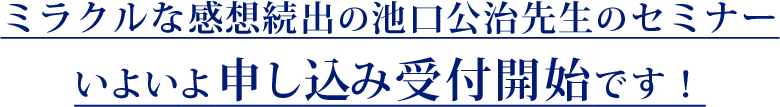 ミラクルな感想続出の池口公治先生のセミナー
いよいよ申し込み受付開始です！