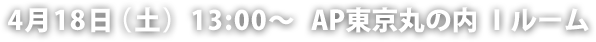 4月18日（土）13:00〜  AP東京丸の内 Ｉルーム